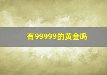 有99999的黄金吗