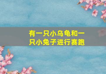 有一只小乌龟和一只小兔子进行赛跑