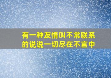 有一种友情叫不常联系的说说一切尽在不言中