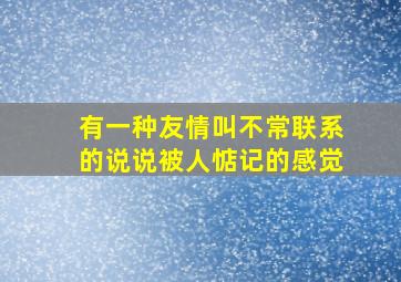 有一种友情叫不常联系的说说被人惦记的感觉