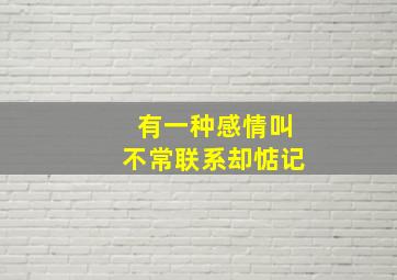 有一种感情叫不常联系却惦记