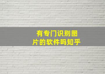 有专门识别图片的软件吗知乎