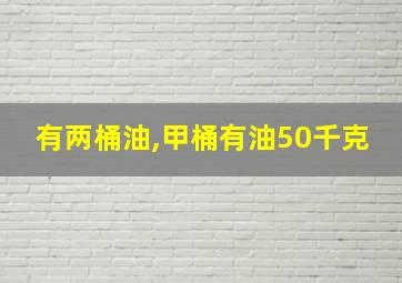 有两桶油,甲桶有油50千克