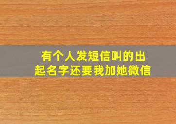 有个人发短信叫的出起名字还要我加她微信