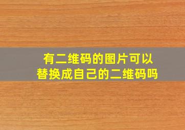 有二维码的图片可以替换成自己的二维码吗