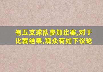 有五支球队参加比赛,对于比赛结果,观众有如下议论