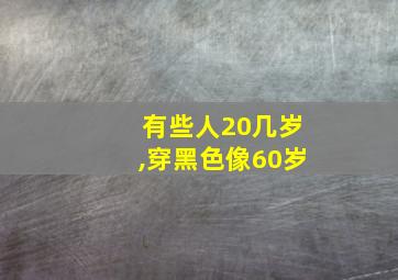 有些人20几岁,穿黑色像60岁