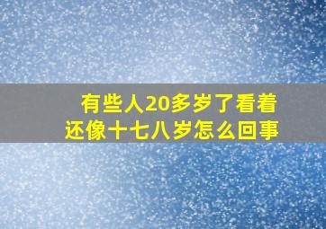 有些人20多岁了看着还像十七八岁怎么回事