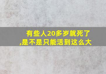 有些人20多岁就死了,是不是只能活到这么大