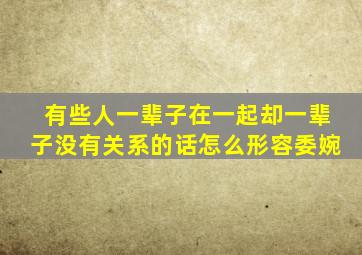 有些人一辈子在一起却一辈子没有关系的话怎么形容委婉