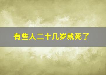 有些人二十几岁就死了