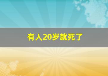 有人20岁就死了