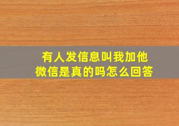 有人发信息叫我加他微信是真的吗怎么回答