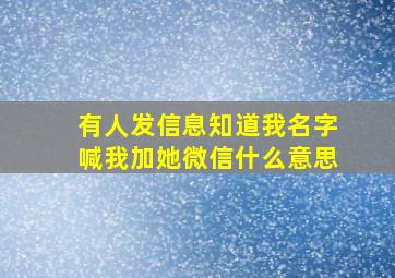 有人发信息知道我名字喊我加她微信什么意思