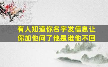 有人知道你名字发信息让你加他问了他是谁他不回