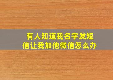 有人知道我名字发短信让我加他微信怎么办