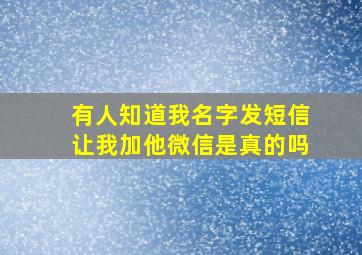 有人知道我名字发短信让我加他微信是真的吗