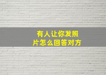 有人让你发照片怎么回答对方