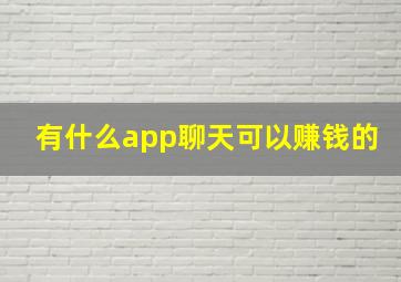 有什么app聊天可以赚钱的