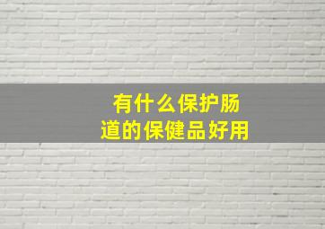 有什么保护肠道的保健品好用