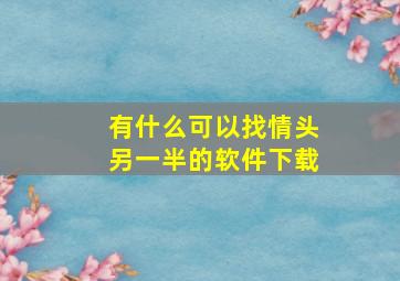 有什么可以找情头另一半的软件下载