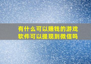 有什么可以赚钱的游戏软件可以提现到微信吗