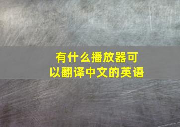 有什么播放器可以翻译中文的英语