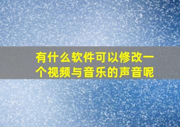 有什么软件可以修改一个视频与音乐的声音呢