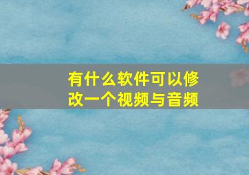 有什么软件可以修改一个视频与音频