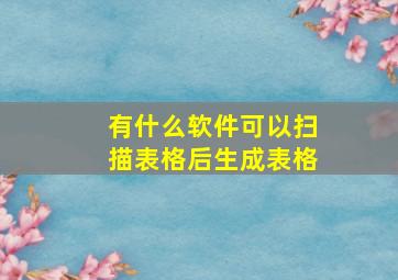 有什么软件可以扫描表格后生成表格