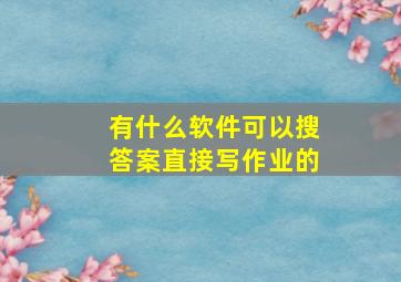 有什么软件可以搜答案直接写作业的