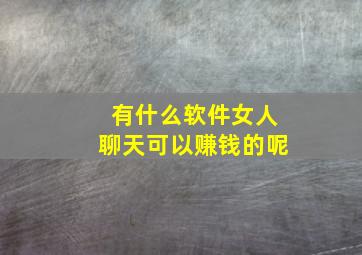 有什么软件女人聊天可以赚钱的呢