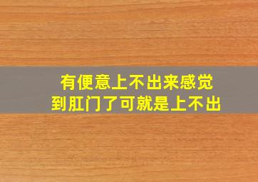 有便意上不出来感觉到肛门了可就是上不出