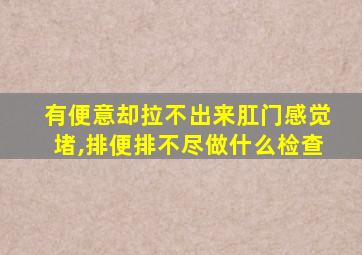 有便意却拉不出来肛门感觉堵,排便排不尽做什么检查