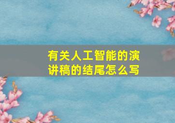 有关人工智能的演讲稿的结尾怎么写