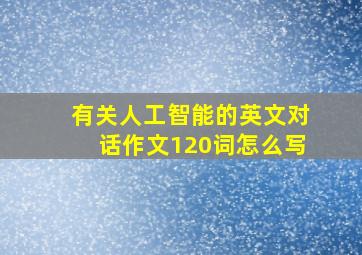 有关人工智能的英文对话作文120词怎么写