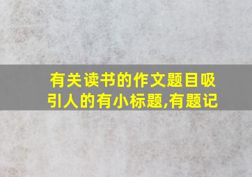 有关读书的作文题目吸引人的有小标题,有题记