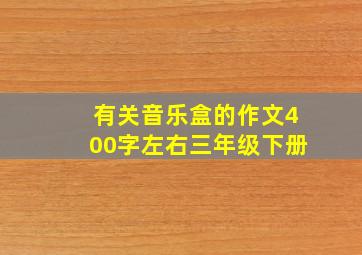 有关音乐盒的作文400字左右三年级下册