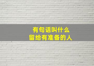 有句话叫什么留给有准备的人