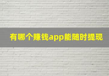 有哪个赚钱app能随时提现