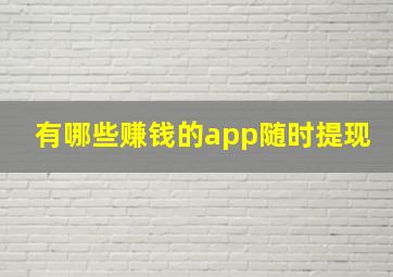 有哪些赚钱的app随时提现