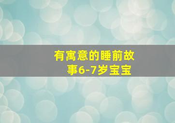 有寓意的睡前故事6-7岁宝宝