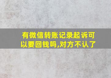 有微信转账记录起诉可以要回钱吗,对方不认了