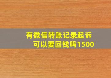 有微信转账记录起诉可以要回钱吗1500