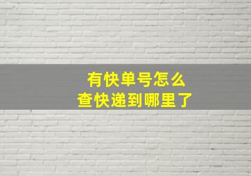 有快单号怎么查快递到哪里了