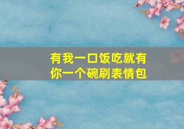 有我一口饭吃就有你一个碗刷表情包