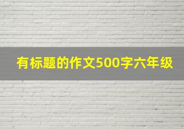 有标题的作文500字六年级