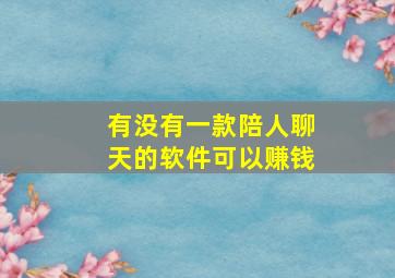 有没有一款陪人聊天的软件可以赚钱