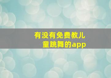 有没有免费教儿童跳舞的app