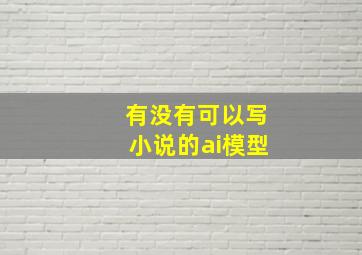 有没有可以写小说的ai模型